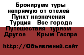 Бронируем туры напрямую от отелей › Пункт назначения ­ Турция - Все города Путешествия, туризм » Другое   . Крым,Гаспра